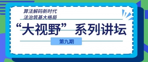 算法解码新时代，法治筑基大格局  ——我校“大视野”系列讲坛第九期